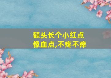 额头长个小红点 像血点,不疼不痒